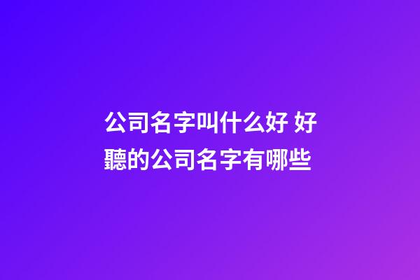 公司名字叫什么好 好聽的公司名字有哪些-第1張-公司起名-玄機(jī)派